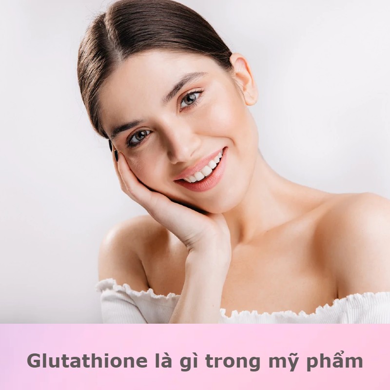 công dụng glutathione trong mỹ phẩm Glutathione là gì trong mỹ phẩm? Ai nên dùng Glutathione?
